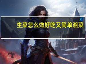 生菜怎么做好吃又简单湘菜（生菜怎么做好吃又简单）