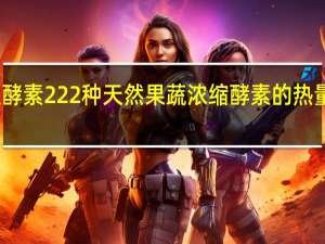 生酵素 222种天然果蔬浓缩酵素的热量是多少