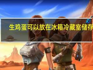 生鸡蛋可以放在冰箱冷藏室储存吗
