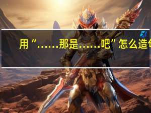用“……那是……吧”怎么造句？