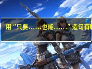用“只要……也能……”造句有哪些
