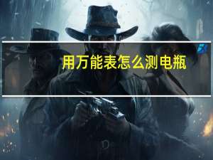 用万能表怎么测电瓶