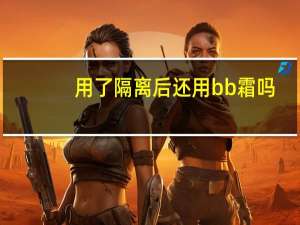 用了隔离后还用bb霜吗
