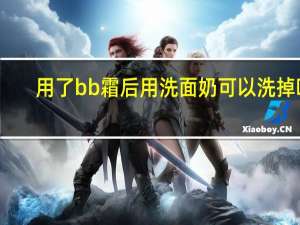 用了bb霜后用洗面奶可以洗掉吗