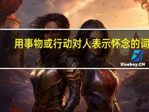 用事物或行动对人表示怀念的词语