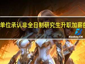 用人单位承认非全日制研究生升职加薪的概率很高