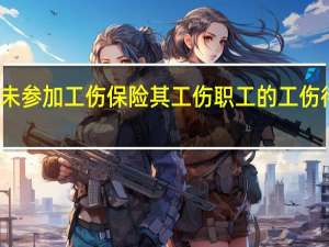 用人单位未参加工伤保险其工伤职工的工伤待遇由什么支付