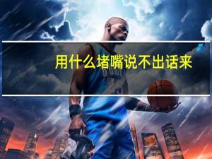 用什么堵嘴说不出话来