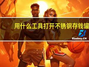 用什么工具打开不锈钢存钱罐