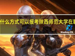 用什么方式可以报考陕西师范大学在职研究生