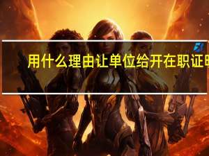 用什么理由让单位给开在职证明