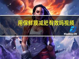 用保鲜膜减肥有效吗视频（用保鲜膜减肥有效吗）