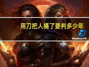 用刀把人捅了要判多少年