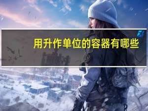 用升作单位的容器有哪些