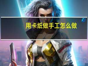 用卡纸做手工怎么做