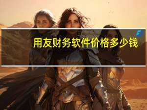 用友财务软件价格多少钱（用友财务软件价格）