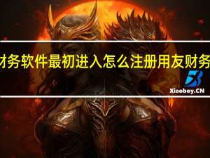用友财务软件最初进入怎么注册 用友财务软件怎么用