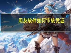 用友软件如何审核凭证