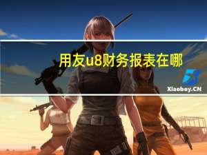 用友u8财务报表在哪（用友u8怎么出财务报表）