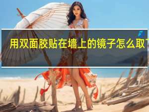 用双面胶贴在墙上的镜子怎么取下来