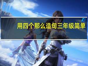 用四个那么造句三年级简单（用四个那么造句）