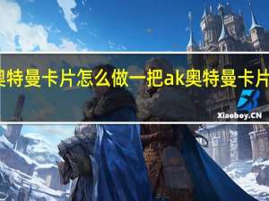 用奥特曼卡片怎么做一把ak 奥特曼卡片该怎么做