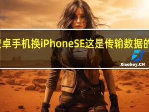 用安卓手机换iPhoneSE这是传输数据的最快方式
