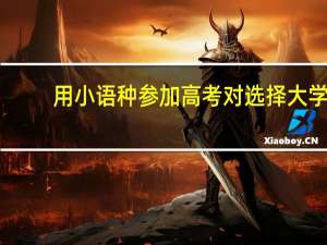 用小语种参加高考对选择大学,专业,考研,就业有什么限制和影响吗