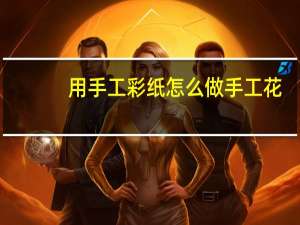 用手工彩纸怎么做手工花