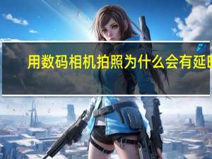 用数码相机拍照为什么会有延时