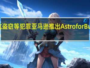 用智能机器人对抗盗窃等犯罪 亚马逊推出Astro for Business 到底什么情况嘞