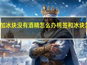用棉签加冰块没有酒精怎么办 棉签和冰块怎么玩哭对象
