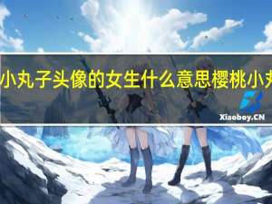 用樱桃小丸子头像的女生什么意思 樱桃小丸子动态头像