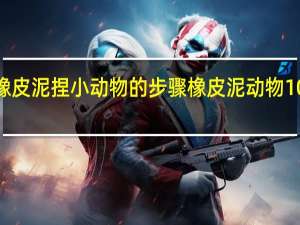 用橡皮泥捏小动物的步骤 橡皮泥动物100种捏法