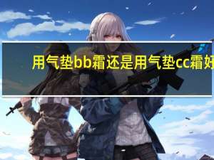 用气垫bb霜还是用气垫cc霜好
