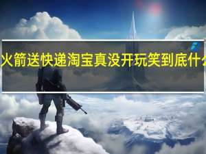 用火箭送快递淘宝真没开玩笑 到底什么情况嘞