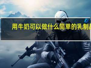 用牛奶可以做什么简单的乳制品