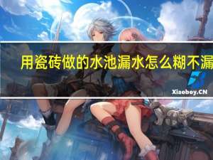 用瓷砖做的水池漏水怎么糊不漏水（哪位来说说水池怎么贴瓷砖不会漏水 有谁清楚）