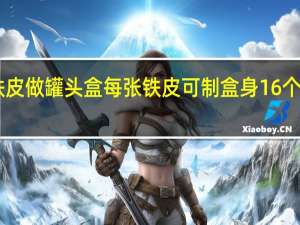用白铁皮做罐头盒每张铁皮可制盒身16个或盒底40个
