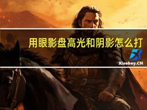 用眼影盘高光和阴影怎么打，打高光有什么技巧