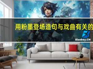 用粉墨登场造句与戏曲有关的