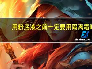 用粉底液之前一定要用隔离霜吗？