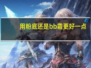 用粉底还是bb霜更好一点