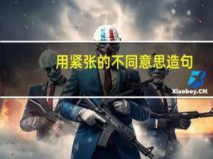用紧张的不同意思造句