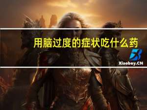 用脑过度的症状吃什么药（用脑过度的症状）