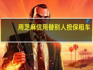 用芝麻信用替别人担保租车