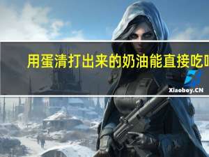 用蛋清打出来的奶油能直接吃吗