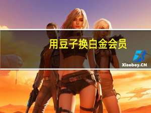 用豆子换白金会员（白金卡怎么换欢乐豆）