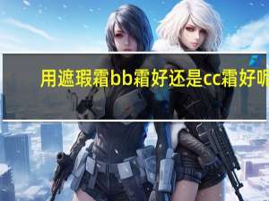 用遮瑕霜bb霜好还是cc霜好呢
