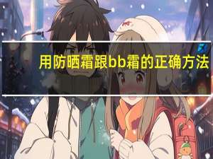 用防晒霜跟bb霜的正确方法